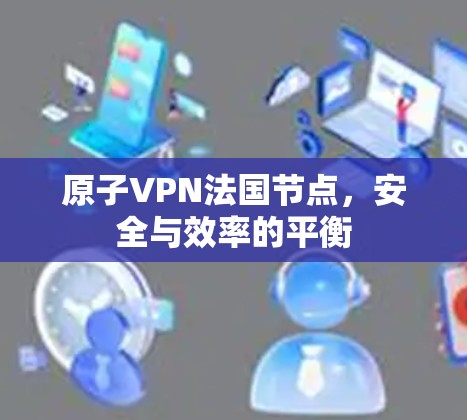 原子VPN法国节点，安全与效率的平衡