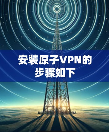 安装原子VPN的步骤如下