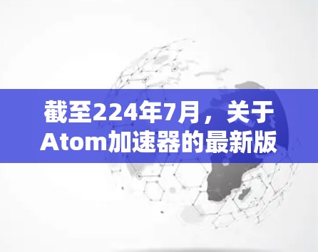 截至224年7月，关于Atom加速器的最新版本信息可能因产品版本和更新周期而变化。以下是一些可能的解释和建议