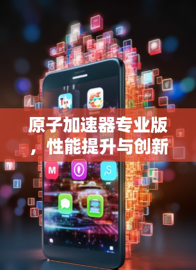 原子加速器专业版，性能提升与创新突破