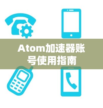 Atom加速器账号使用指南