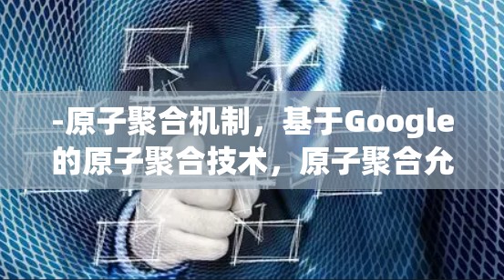 -原子聚合机制，基于Google的原子聚合技术，原子聚合允许节点间共享数据，提高网络效率