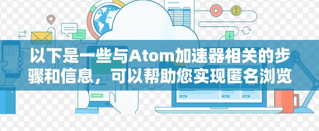 以下是一些与Atom加速器相关的步骤和信息，可以帮助您实现匿名浏览