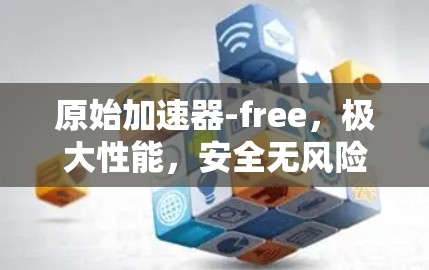 原始加速器-free，极大性能，安全无风险，轻松连接
