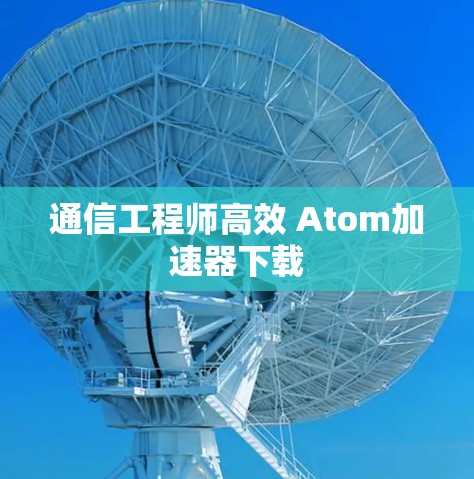 通信工程师高效 Atom加速器下载