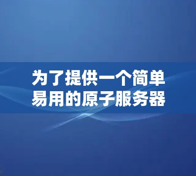 为了提供一个简单易用的原子服务器加速工具，以下是一个推荐的设计思路和工具，适用于用户需要快速连接到原子服务器的需求。该工具支持快速连接，自动处理IP地址和端口，提供反馈和配置选项
