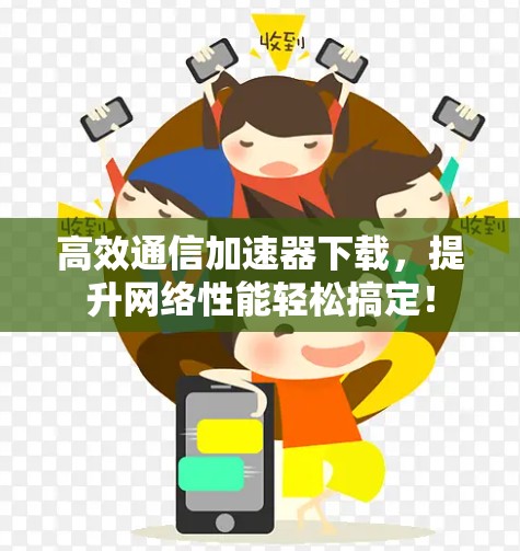 高效通信加速器下载，提升网络性能轻松搞定！