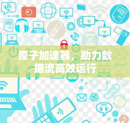 原子加速器，助力数据流高效运行