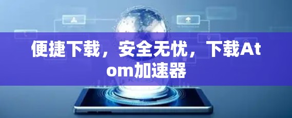 便捷下载，安全无忧，下载Atom加速器