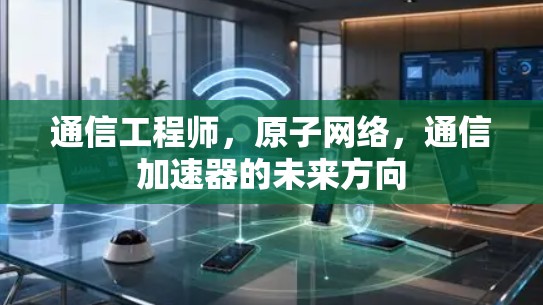 通信工程师，原子网络，通信加速器的未来方向