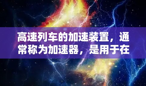 高速列车的加速装置，通常称为加速器，是用于在列车内部传递速度和加速度以加速列车运行的装置。以下是对加速器的详细分析