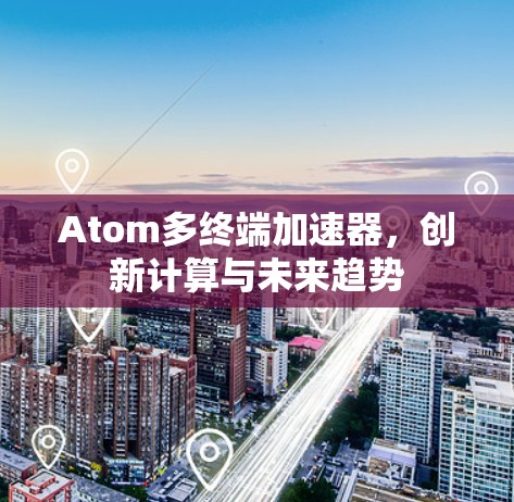 Atom多终端加速器，创新计算与未来趋势