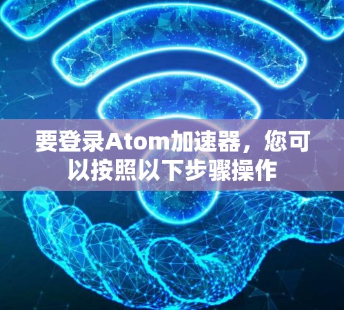 要登录Atom加速器，您可以按照以下步骤操作