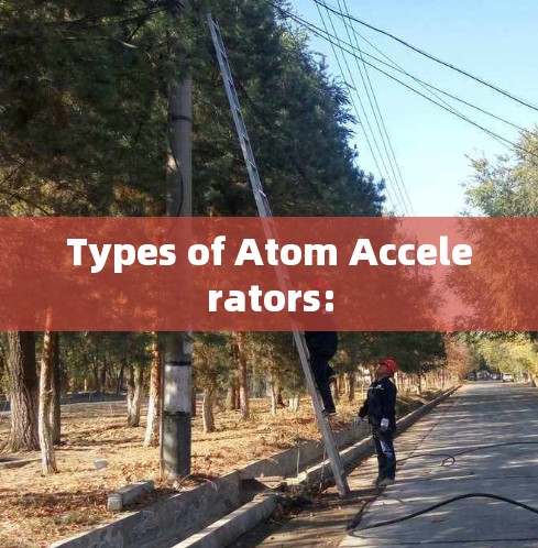 Types of Atom Accelerators: