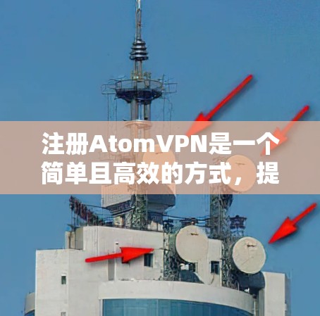 注册AtomVPN是一个简单且高效的方式，提供安全的网络连接。以下是一些步骤和注意事项，帮助您轻松注册并开始使用AtomVPN