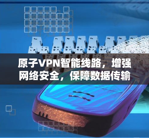 原子VPN智能线路，增强网络安全，保障数据传输