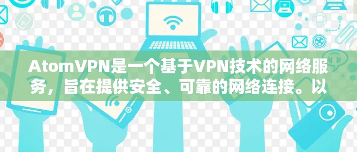 AtomVPN是一个基于VPN技术的网络服务，旨在提供安全、可靠的网络连接。以下是关于使用AtomVPN的一些关键信息