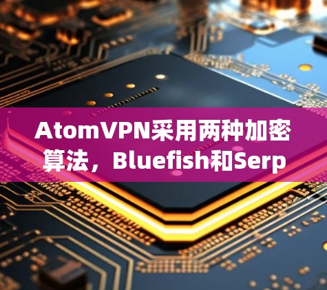 AtomVPN采用两种加密算法，Bluefish和Serpent，分别用于对称和非对称加密，适合不同的网络环境和需求。以下是详细的总结