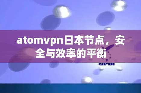 atomvpn日本节点，安全与效率的平衡