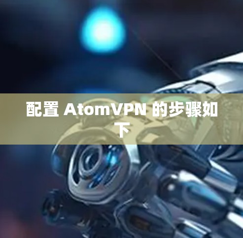 配置 AtomVPN 的步骤如下