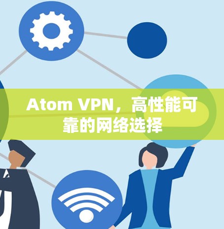 Atom VPN，高性能可靠的网络选择