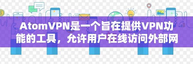 AtomVPN是一个旨在提供VPN功能的工具，允许用户在线访问外部网络服务。以下是一些推荐的VPN平台，每个平台都有其独特的服务和特点