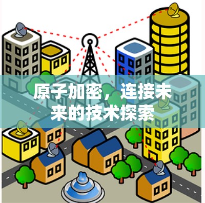 原子加密，连接未来的技术探索