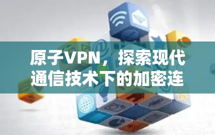 原子VPN，探索现代通信技术下的加密连接