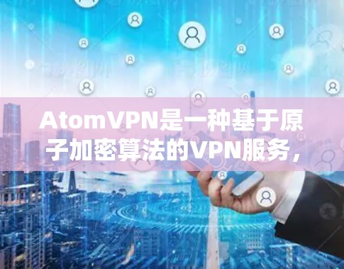AtomVPN是一种基于原子加密算法的VPN服务，主要用于提供VPN连接。然而，AtomVPN本身并不是专门针对国际线路的，如果你指的是国际VPN服务，可能需要考虑一些国际知名的VPN服务，如