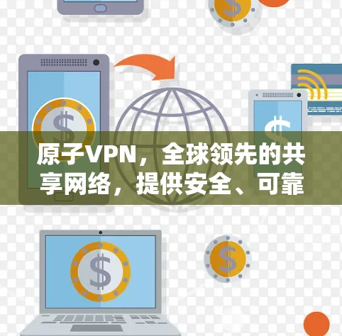 原子VPN，全球领先的共享网络，提供安全、可靠和便捷的网络连接