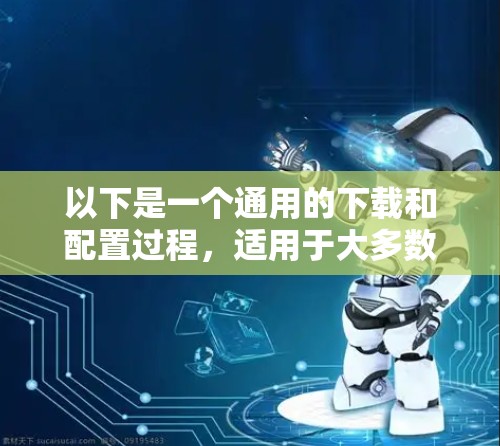 以下是一个通用的下载和配置过程，适用于大多数版本