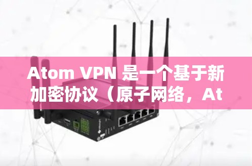 Atom VPN 是一个基于新加密协议（原子网络，Atom）的VPN服务，旨在提供安全、可靠和快速的网络连接。以下是关于 Atom VPN 高速线路的一些信息