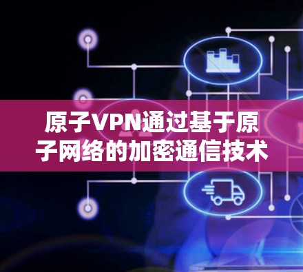 原子VPN通过基于原子网络的加密通信技术，支持多终端功能，使得设备之间能够建立 secure 环境。以下是详细解释