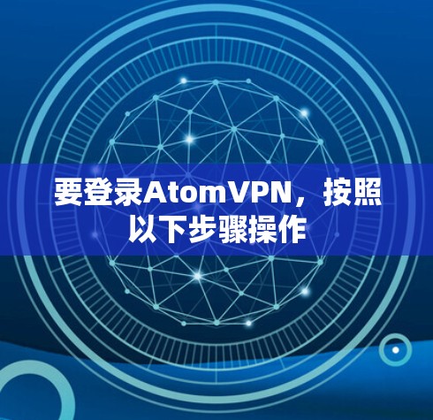 要登录AtomVPN，按照以下步骤操作