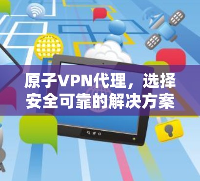 原子VPN代理，选择安全可靠的解决方案