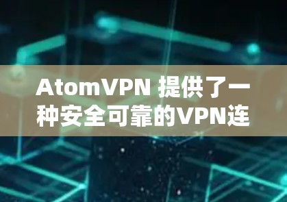 AtomVPN 提供了一种安全可靠的VPN连接方式，其安全连接通常基于加密技术来保障数据传输的安全性。以下是一些主要的安全连接技术和考虑因素