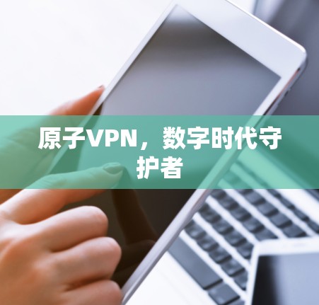 原子VPN，数字时代守护者