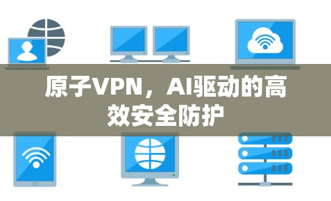 原子VPN，AI驱动的高效安全防护