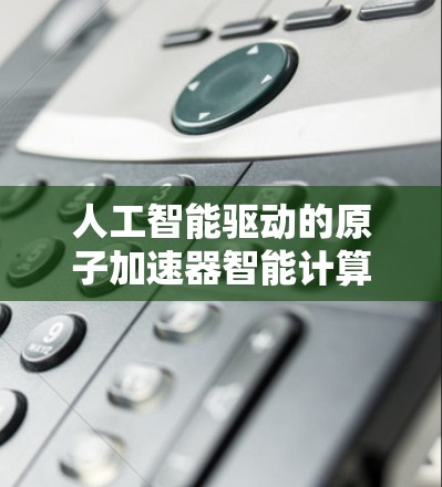 人工智能驱动的原子加速器智能计算平台