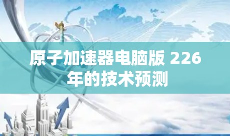 原子加速器电脑版 226 年的技术预测
