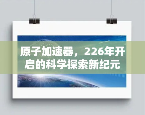 原子加速器，226年开启的科学探索新纪元