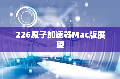 226原子加速器Mac版展望