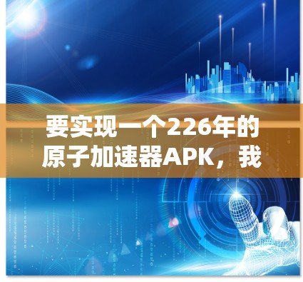 要实现一个226年的原子加速器APK，我们可以参考一些基于量子计算和超极简设计的未来原子物理设备。以下是一个基础的结构和功能思路