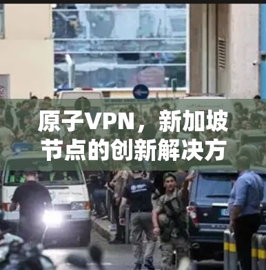 原子VPN，新加坡节点的创新解决方案