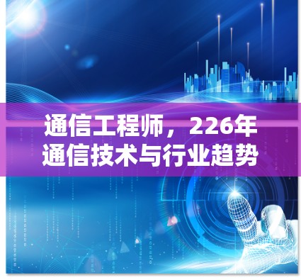 通信工程师，226年通信技术与行业趋势解析