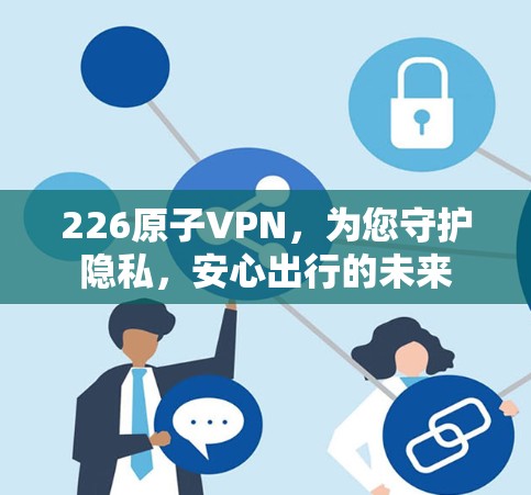 226原子VPN，为您守护隐私，安心出行的未来