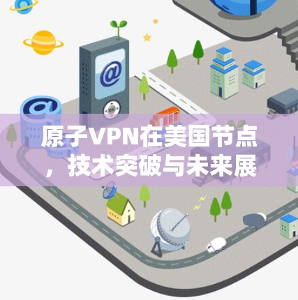 原子VPN在美国节点，技术突破与未来展望