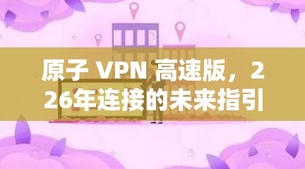 原子 VPN 高速版，226年连接的未来指引