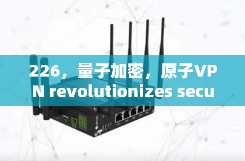 226，量子加密，原子VPN revolutionizes secure communication on Mac
