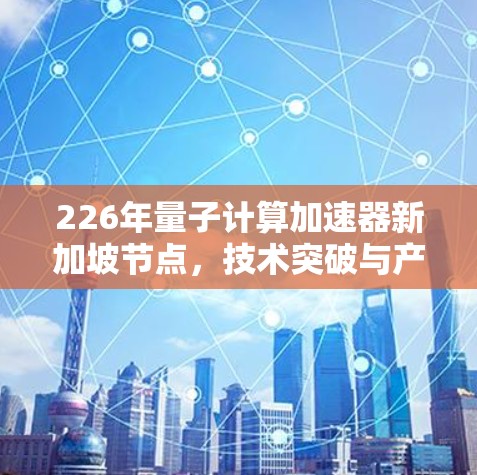 226年量子计算加速器新加坡节点，技术突破与产业发展新方向